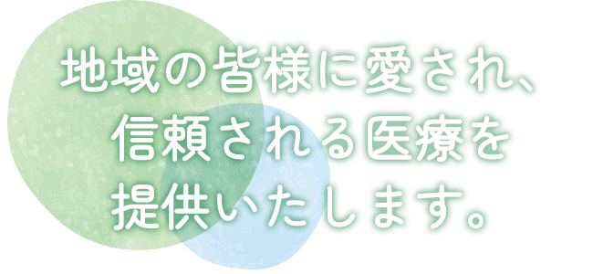 地域の皆様に愛され、信頼される医療を提供いたします。